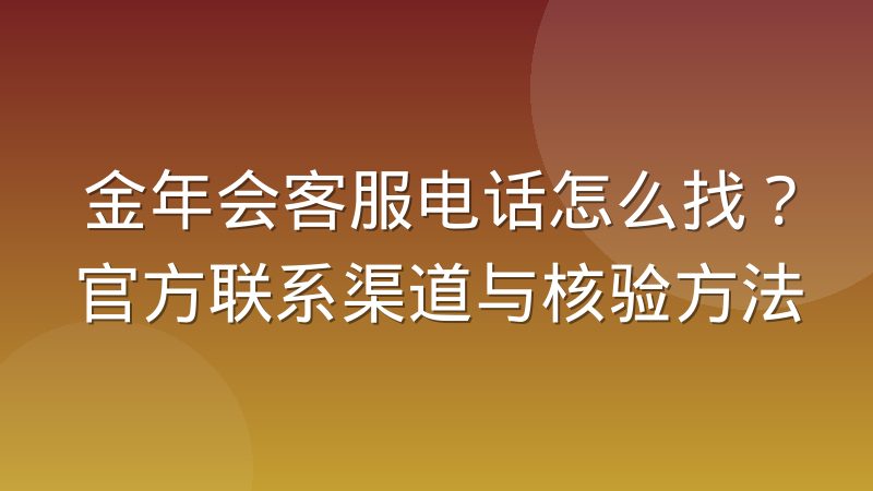 金年会客服电话怎么找?官方联系渠道与核验方法